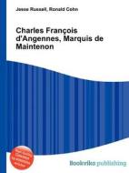 Charles Francois D\'angennes, Marquis De Maintenon di Jesse Russell, Ronald Cohn edito da Book On Demand Ltd.