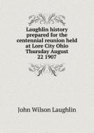 Laughlin History Prepared For The Centennial Reunion Held At Lore City Ohio Thursday August 22 1907 di John Wilson Laughlin edito da Book On Demand Ltd.