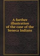 A Further Illustration Of The Case Of The Seneca Indians di Hichsite Joint Committee on Ind Friends edito da Book On Demand Ltd.