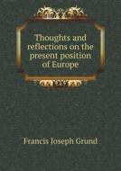 Thoughts And Reflections On The Present Position Of Europe di Francis Joseph Grund edito da Book On Demand Ltd.