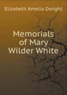 Memorials Of Mary Wilder White di Elizabeth Amelia Dwight, Mary Tileston edito da Book On Demand Ltd.