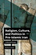 Religion, Culture, and Politics in Pre-Islamic Iran: Collected Essays di Bruce Lincoln edito da BRILL ACADEMIC PUB