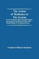 The Action Of Medicines In The System; Or, On The Mode In Which Therapeutic Agents Introduced Into The Stomach Produce Their Peculiar Effects On The A di Frederick William Headland edito da Alpha Editions