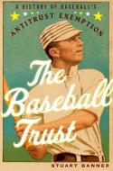 The Baseball Trust: A History of Baseball's Antitrust Exemption di Stuart Banner edito da OXFORD UNIV PR