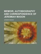 Memoir, Autobiography And Correspondence Of Jeremiah Mason di Jeremiah Mason edito da General Books Llc