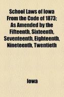 School Laws Of Iowa From The Code Of 1873; As Amended By The Fifteenth, Sixteenth, Seventeenth, Eighteenth, Nineteenth, Twentieth di Iowa edito da General Books Llc