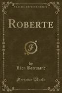 Roberte (classic Reprint) di Leon Barracand edito da Forgotten Books