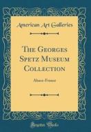 The Georges Spetz Museum Collection: Alsace-France (Classic Reprint) di American Art Galleries edito da Forgotten Books