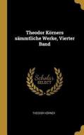 Theodor Körners Sämmtliche Werke, Vierter Band di Theodor Korner edito da WENTWORTH PR