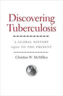 Discovering Tuberculosis - A Global History, 1900 to the Present di Christian W. Mcmillen edito da Yale University Press
