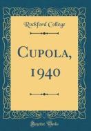 Cupola, 1940 (Classic Reprint) di Rockford College edito da Forgotten Books