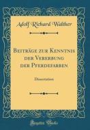 Beitrage Zur Kenntnis Der Vererbung Der Pferdefarben: Dissertation (Classic Reprint) di Adolf Richard Walther edito da Forgotten Books