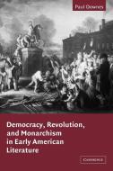 Democracy, Revolution, and Monarchism in Early American Literature di Paul Downes edito da Cambridge University Press