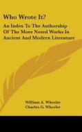Who Wrote It?: An Index To The Authorshi di WILLIAM A. WHEELER edito da Kessinger Publishing