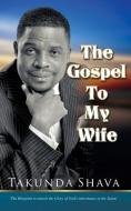 The Gospel To My Wife: The Blueprint to Unlocking the Glory of God's Inheritance in the Saints di Takunda Shava edito da UNICORN PUB GROUP