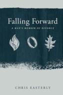 Falling Forward: A Man's Memoir of Divorce di Chris Easterly edito da Easterly