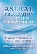 Astral Projection for Psychic Empowerment: The Out-Of-Body Experience, Astral Powers, and Their Practical Application di Carl Llewellyn Weschcke, Joe H. Slate edito da LLEWELLYN PUB