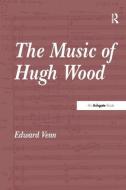 The Music of Hugh Wood di Edward Venn edito da Taylor & Francis Ltd