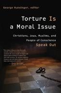 Torture Is a Moral Issue: Christians, Jews, Muslims, and People of Conscience Speak Out di George Hunsinger edito da WILLIAM B EERDMANS PUB CO