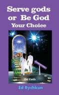 Serve Gods or Be God: Your Choice di Ed Rychkun edito da Ed Rychkun