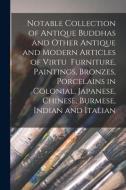 Notable Collection of Antique Buddhas and Other Antique and Modern Articles of Virtu Furniture, Paintings, Bronzes, Porcelains in Colonial, Japanese, di Anonymous edito da LIGHTNING SOURCE INC