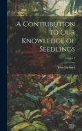 A Contribution to Our Knowledge of Seedlings; Volume 2 di John Lubbock edito da LEGARE STREET PR