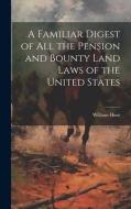 A Familiar Digest of All the Pension and Bounty Land Laws of the United States di William Hunt edito da LEGARE STREET PR