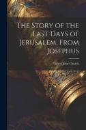 The Story of the Last Days of Jerusalem, From Josephus di Alfred John Church edito da LEGARE STREET PR