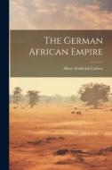 The German African Empire di Albert Frederick Calvert edito da LEGARE STREET PR