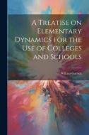 A Treatise on Elementary Dynamics for the Use of Colleges and Schools di William Garnett edito da LEGARE STREET PR