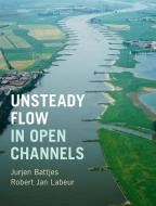 Unsteady Flow in Open Channels di Jurjen A. (Technische Universiteit Delft Battjes, Robert Jan (Technische Universiteit Delft Labeur edito da Cambridge University Press