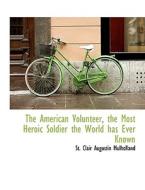 The American Volunteer, the Most Heroic Soldier the World has Ever Known di St. Clair Augustin Mulholland edito da BiblioLife