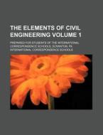 The Elements of Civil Engineering Volume 1; Prepared for Students of the International Correspondence Schools, Scranton, Pa di International Schools edito da Rarebooksclub.com