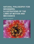 Natural Philosophy for Beginners, Illustrations of the Laws of Motion and Mechanics di Natural Philosophy edito da Rarebooksclub.com