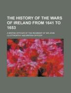 The History of the Wars of Ireland from 1641 to 1653 di A. British Officer of Clottworthy edito da Rarebooksclub.com