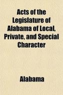 Acts Of The Legislature Of Alabama Of Local, Private, And Special Character di Alabama edito da General Books Llc
