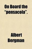 On Board The Pensacola . di Albert Bergman edito da General Books