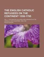 The English Catholic Refugees on the Continent 1558-1795; Vol. 1 the English Colleges and Convents in the Catholic Low Countries, 1558-1795 di Peter Guilday edito da Rarebooksclub.com