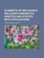 Elements Of Mechanics Including Kinemati di T. W. Wright, Thomas Wallace Wright edito da Rarebooksclub.com
