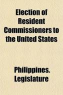 Election Of Resident Commissioners To Th di Legislature Philippines Legislature edito da General Books