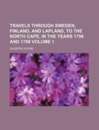 Travels Through Sweden, Finland, and Lapland, to the North Cape, in the Years 1798 and 1799 Volume 1 di Giuseppe Acerbi edito da Rarebooksclub.com