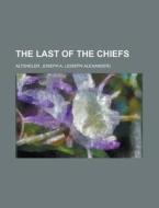 The Last Of The Chiefs di Joseph A. Altsheler edito da Rarebooksclub.com