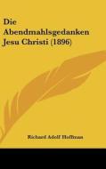 Die Abendmahlsgedanken Jesu Christi (1896) di Richard Adolf Hoffman edito da Kessinger Publishing