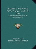 Biographies and Portraits of the Progressive Men of Iowa: Leaders in Business, Politics, and the Professions (1899) di Benjamin F. Gue, Benjamin Franklin Shambaugh edito da Kessinger Publishing
