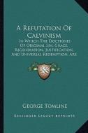 A Refutation of Calvinism: In Which the Doctrines of Original Sin, Grace, Regeneration, Justification, and Universal Redemption, Are Explained (1 di George Tomline edito da Kessinger Publishing