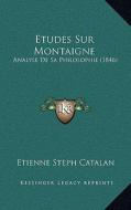 Etudes Sur Montaigne: Analyse de Sa Philosophie (1846) di Etienne Steph Catalan edito da Kessinger Publishing