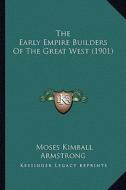 The Early Empire Builders of the Great West (1901) di Moses Kimball Armstrong edito da Kessinger Publishing