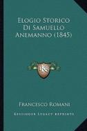 Elogio Storico Di Samuello Anemanno (1845) di Francesco Romani edito da Kessinger Publishing