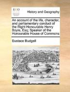 An Account Of The Life, Character, And Parliamentary Conduct Of The Right Honourable Henry Boyle, Esq; Speaker Of The Honourable House Of Commons di Eustace Budgell edito da Gale Ecco, Print Editions