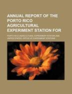 Annual Report Of The Porto Rico Agricultural Experiment Station For di Porto Rico Agricultural Station edito da General Books Llc